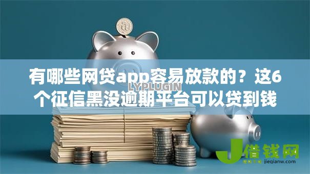 有哪些网贷app容易放款的？这6个征信黑没逾期平台可以贷到钱值得一试