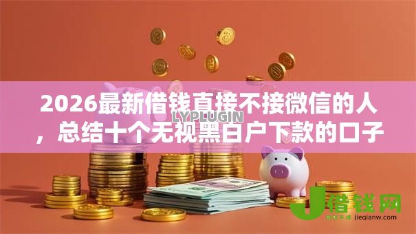 2026最新借钱直接不接微信的人，总结十个无视黑白户下款的口子！