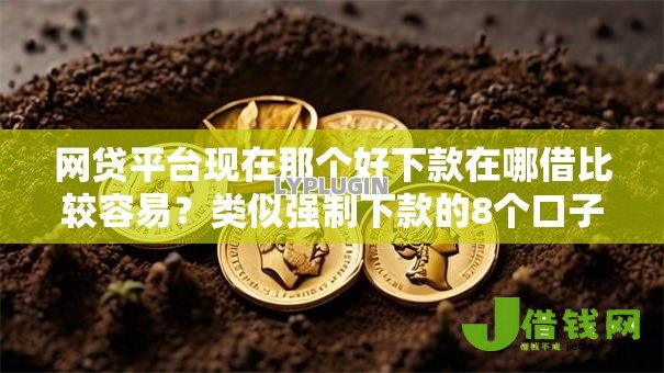 网贷平台现在那个好下款在哪借比较容易?类似强制下款的8个口子参考 网贷平台现在那个好下款在哪借比较容易?类似强制下款的8个口子参考
