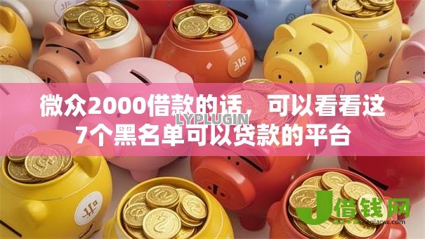 微众2000借款的话,可以看看这7个黑名单可以贷款的平台 微众2000借款的话,可以看看这7个黑名单可以贷款的平台