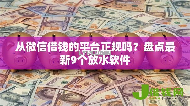 从微信借钱的平台正规吗?盘点最新9个放水软件 从微信借钱的平台正规吗?盘点最新9个放水软件