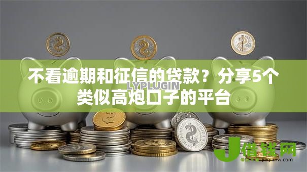 不看逾期和征信的贷款?分享5个类似高炮口子的平台 不看逾期和征信的贷款?分享5个类似高炮口子的平台