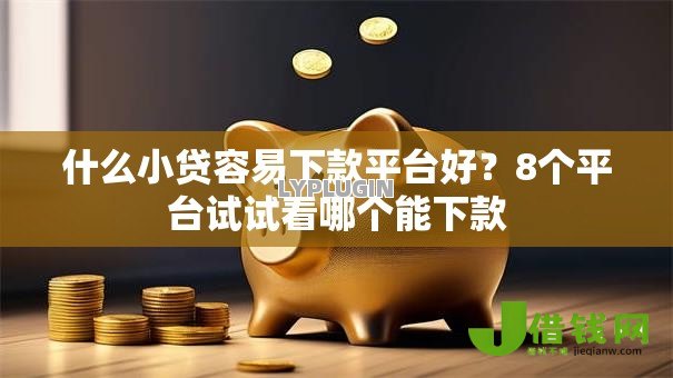 什么小贷容易下款平台好?8个平台试试看哪个能下款 什么小贷容易下款平台好?8个平台试试看哪个能下款