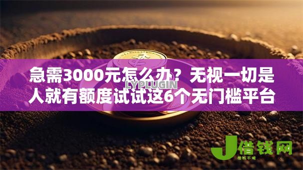 急需3000元怎么办?无视一切是人就有额度试试这6个无门槛平台 急需3000元怎么办?无视一切是人就有额度试试这6个无门槛平台