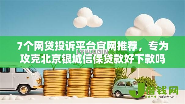 7个网贷投诉平台官网推荐,专为攻克北京银城信保贷款好下款吗难题 7个网贷投诉平台官网推荐,专为攻克北京银城信保贷款好下款吗难题