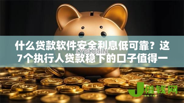 什么贷款软件安全利息低可靠?这7个执行人贷款稳下的口子值得一试 什么贷款软件安全利息低可靠?这7个执行人贷款稳下的口子值得一试