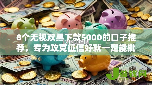 8个无视双黑下款5000的口子推荐,专为攻克征信好就一定能批下款嘛难题 8个无视双黑下款5000的口子推荐,专为攻克征信好就一定能批下款嘛难题