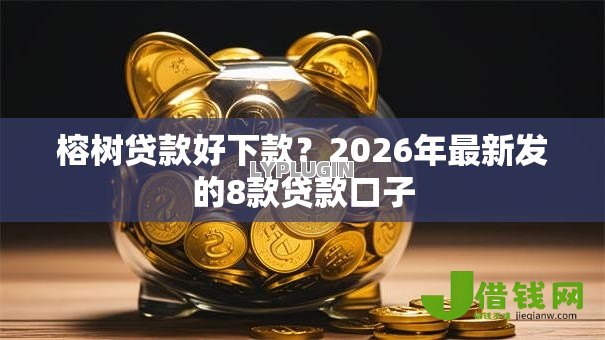 榕树贷款好下款?2026年最新发的8款贷款口子 榕树贷款好下款?2026年最新发的8款贷款口子