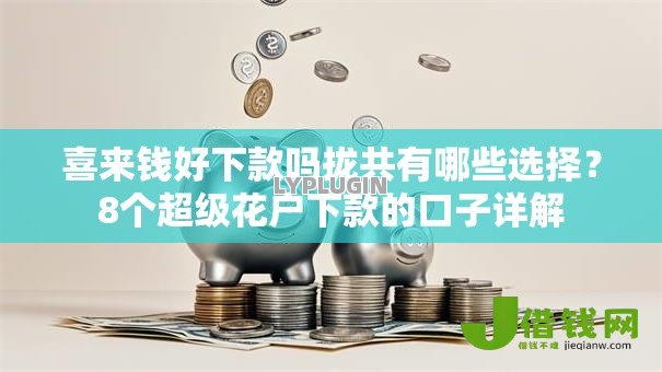 喜来钱好下款吗拢共有哪些选择?8个超级花户下款的口子详解 喜来钱好下款吗拢共有哪些选择?8个超级花户下款的口子详解
