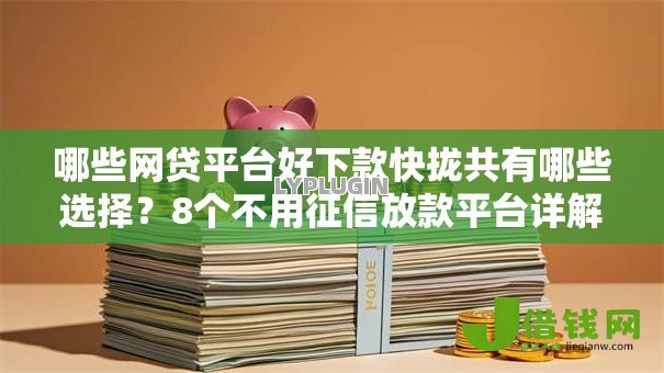 哪些网贷平台好下款快拢共有哪些选择？8个不用征信放款平台详解