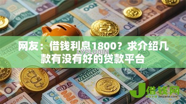 网友:借钱利息1800?求介绍几款有没有好的贷款平台 网友:借钱利息1800?求介绍几款有没有好的贷款平台