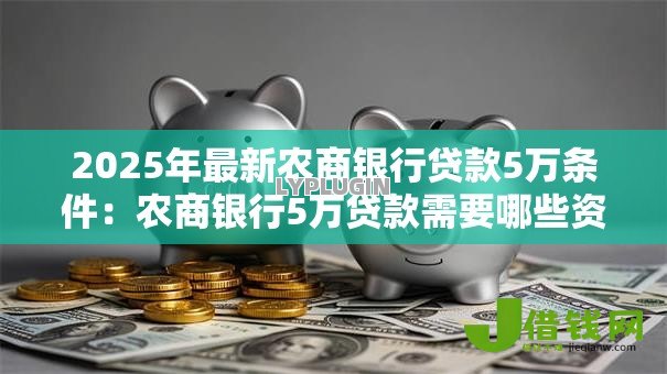 2025年最新农商银行贷款5万条件：农商银行5万贷款需要哪些资质