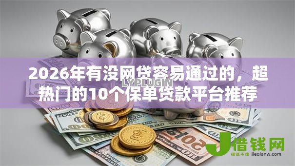 2026年有没网贷容易通过的,超热门的10个保单贷款平台推荐 2026年有没网贷容易通过的,超热门的10个保单贷款平台推荐