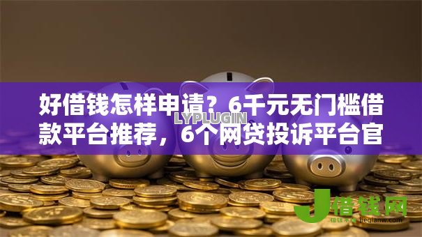 好借钱怎样申请?6千元无门槛借款平台推荐,6个网贷投诉平台官网盘点 好借钱怎样申请?6千元无门槛借款平台推荐,6个网贷投诉平台官网盘点