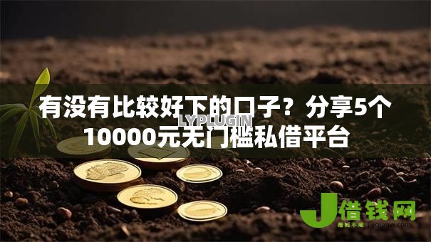 有没有比较好下的口子?分享5个10000元无门槛私借平台 有没有比较好下的口子?分享5个10000元无门槛私借平台