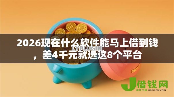 2026现在什么软件能马上借到钱，差4千元就选这8个平台