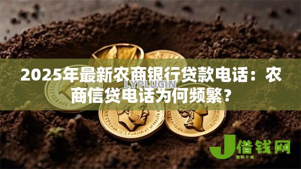 2025年最新农商银行贷款电话：农商信贷电话为何频繁？