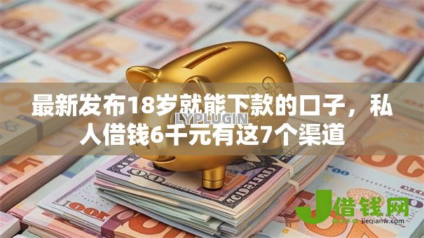 最新发布18岁就能下款的口子,私人借钱6千元有这7个渠道 最新发布18岁就能下款的口子,私人借钱6千元有这7个渠道