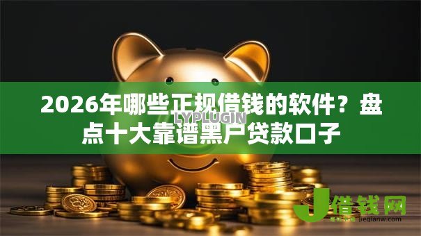 2026年哪些正规借钱的软件？盘点十大靠谱黑户贷款口子