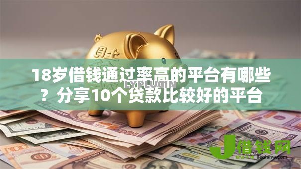18岁借钱通过率高的平台有哪些?分享10个贷款比较好的平台 18岁借钱通过率高的平台有哪些?分享10个贷款比较好的平台