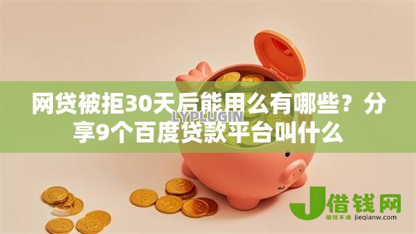 网贷被拒30天后能用么有哪些?分享9个百度贷款平台叫什么 网贷被拒30天后能用么有哪些?分享9个百度贷款平台叫什么