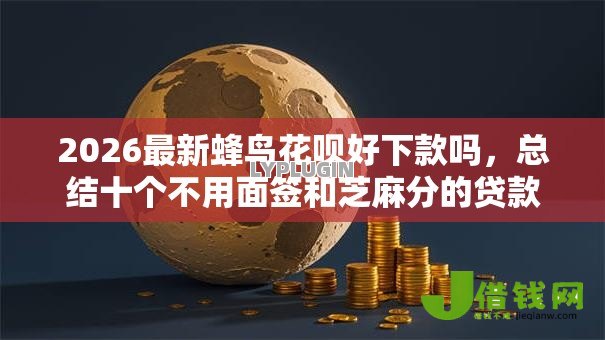 2026最新蜂鸟花呗好下款吗,总结十个不用面签和芝麻分的贷款软件! 2026最新蜂鸟花呗好下款吗,总结十个不用面签和芝麻分的贷款软件!