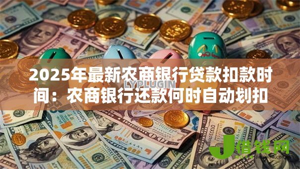 2025年最新农商银行贷款扣款时间:农商银行还款何时自动划扣 2025年最新农商银行贷款扣款时间:农商银行还款何时自动划扣