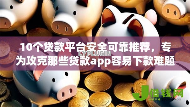 10个贷款平台安全可靠推荐,专为攻克那些贷款app容易下款难题 10个贷款平台安全可靠推荐,专为攻克那些贷款app容易下款难题