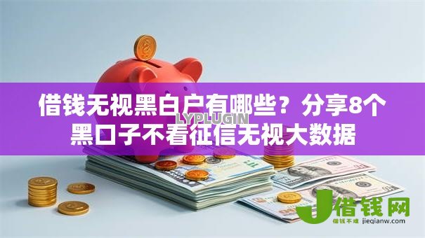 借钱无视黑白户有哪些？分享8个黑口子不看征信无视大数据
