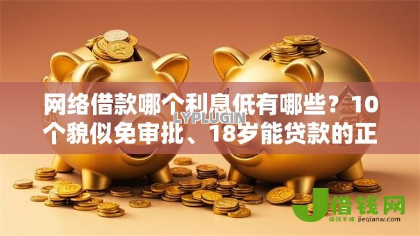 网络借款哪个利息低有哪些?10个貌似免审批、18岁能贷款的正规平台合集 网络借款哪个利息低有哪些?10个貌似免审批、18岁能贷款的正规平台合集