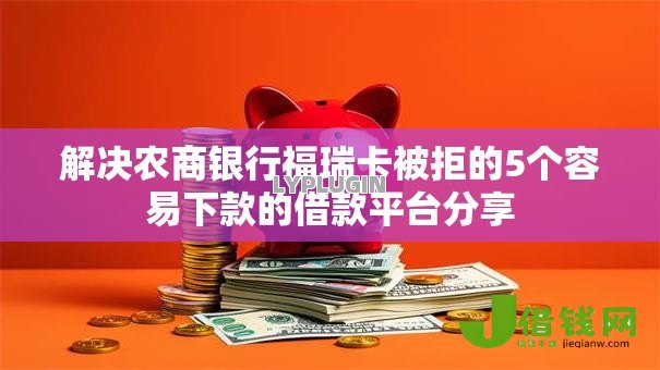 解决农商银行福瑞卡被拒的5个容易下款的借款平台分享 解决农商银行福瑞卡被拒的5个容易下款的借款平台分享