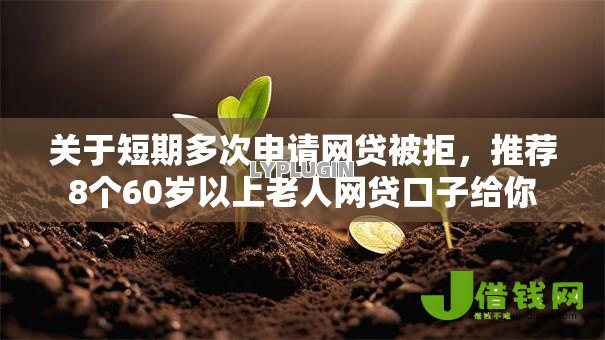 关于短期多次申请网贷被拒,推荐8个60岁以上老人网贷口子给你 关于短期多次申请网贷被拒,推荐8个60岁以上老人网贷口子给你