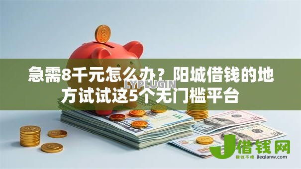 急需8千元怎么办?阳城借钱的地方试试这5个无门槛平台 急需8千元怎么办?阳城借钱的地方试试这5个无门槛平台