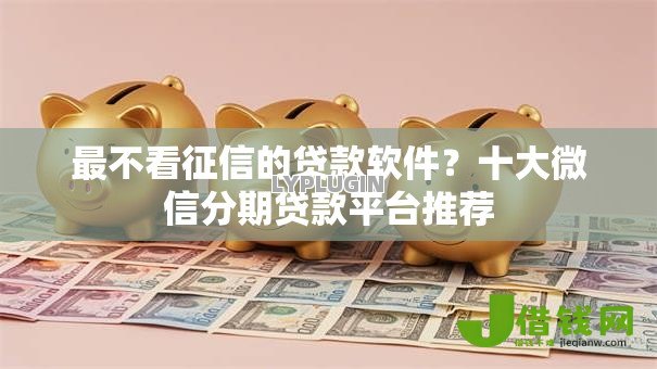 最不看征信的贷款软件？十大微信分期贷款平台推荐