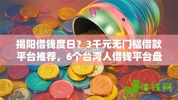 揭阳借钱度日?3千元无门槛借款平台推荐,6个台湾人借钱平台盘点 揭阳借钱度日?3千元无门槛借款平台推荐,6个台湾人借钱平台盘点