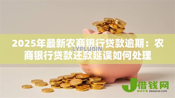 2025年最新农商银行贷款逾期:农商银行贷款还款延误如何处理 2025年最新农商银行贷款逾期:农商银行贷款还款延误如何处理