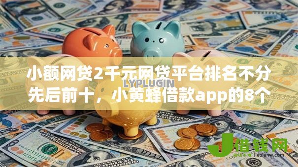 小额网贷2千元网贷平台排名不分先后前十,小黄蜂借款app的8个平台介绍 小额网贷2千元网贷平台排名不分先后前十,小黄蜂借款app的8个平台介绍