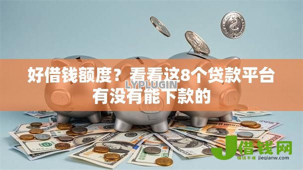 好借钱额度？看看这8个贷款平台有没有能下款的