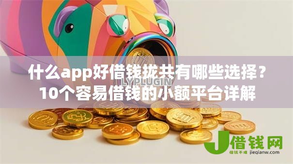什么app好借钱拢共有哪些选择?10个容易借钱的小额平台详解 什么app好借钱拢共有哪些选择?10个容易借钱的小额平台详解