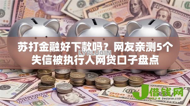 苏打金融好下款吗?网友亲测5个失信被执行人网贷口子盘点 苏打金融好下款吗?网友亲测5个失信被执行人网贷口子盘点