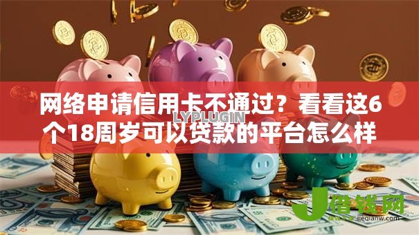 网络申请信用卡不通过？看看这6个18周岁可以贷款的平台怎么样