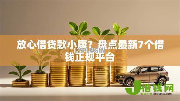 放心借贷款小康?盘点最新7个借钱正规平台 放心借贷款小康?盘点最新7个借钱正规平台