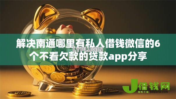 解决南通哪里有私人借钱微信的6个不看欠款的贷款app分享 解决南通哪里有私人借钱微信的6个不看欠款的贷款app分享