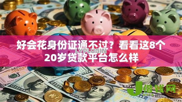 好会花身份证通不过?看看这8个20岁贷款平台怎么样 好会花身份证通不过?看看这8个20岁贷款平台怎么样