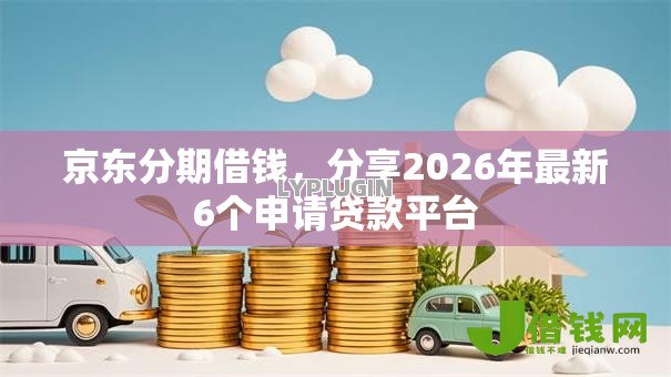 京东分期借钱,分享2026年最新6个申请贷款平台 京东分期借钱,分享2026年最新6个申请贷款平台