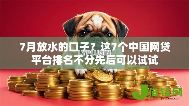 7月放水的口子?这7个中国网贷平台排名不分先后可以试试 7月放水的口子?这7个中国网贷平台排名不分先后可以试试