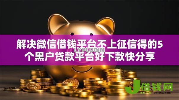 解决微信借钱平台不上征信得的5个黑户贷款平台好下款快分享 解决微信借钱平台不上征信得的5个黑户贷款平台好下款快分享