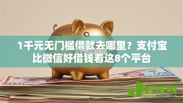 1千元无门槛借款去哪里?支付宝比微信好借钱看这8个平台 1千元无门槛借款去哪里?支付宝比微信好借钱看这8个平台
