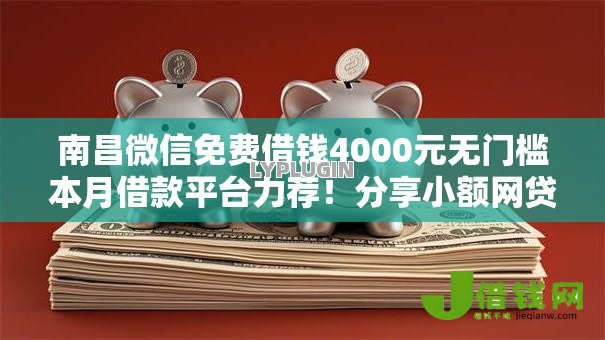 南昌微信免费借钱4000元无门槛本月借款平台力荐!分享小额网贷口子4000元无门槛借款 南昌微信免费借钱4000元无门槛本月借款平台力荐!分享小额网贷口子4000元无门槛借款