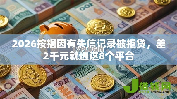 2026按揭因有失信记录被拒贷,差2千元就选这8个平台 2026按揭因有失信记录被拒贷,差2千元就选这8个平台